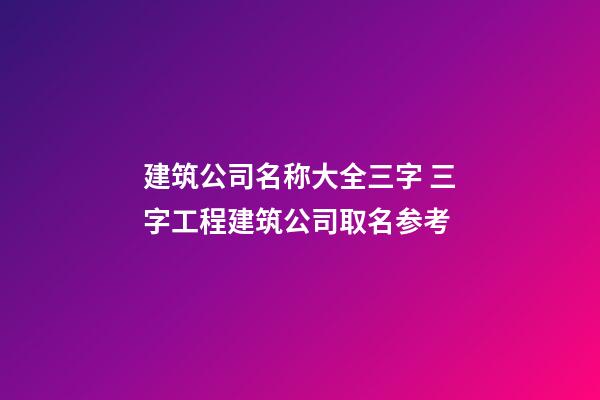 建筑公司名称大全三字 三字工程建筑公司取名参考-第1张-公司起名-玄机派